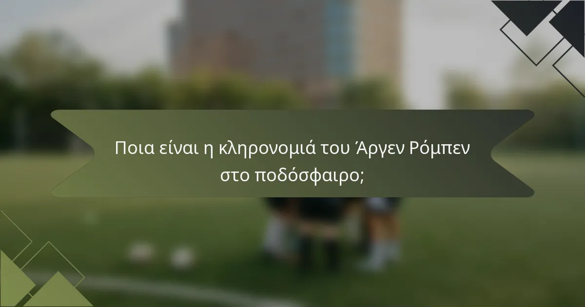 Ποια είναι η κληρονομιά του Άργεν Ρόμπεν στο ποδόσφαιρο;
