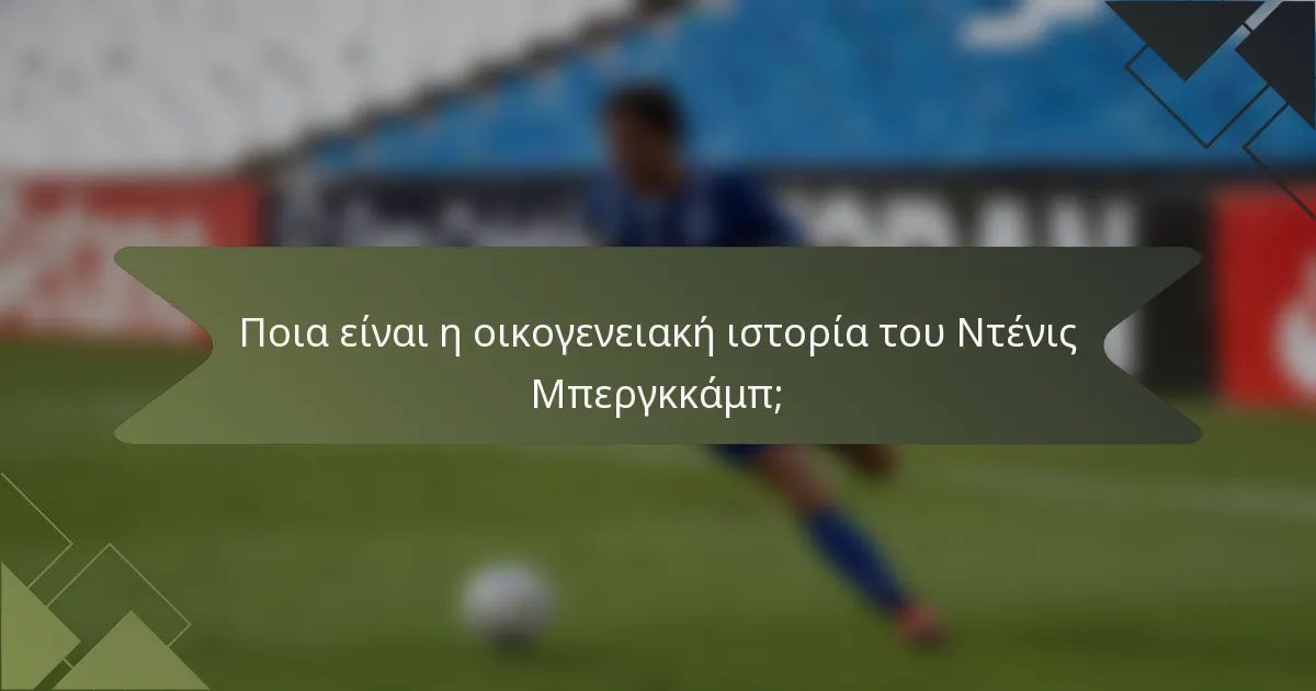 Ποια είναι η οικογενειακή ιστορία του Ντένις Μπεργκκάμπ;