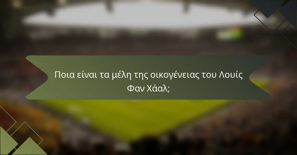 Ποια είναι τα μέλη της οικογένειας του Λουίς Φαν Χάαλ;