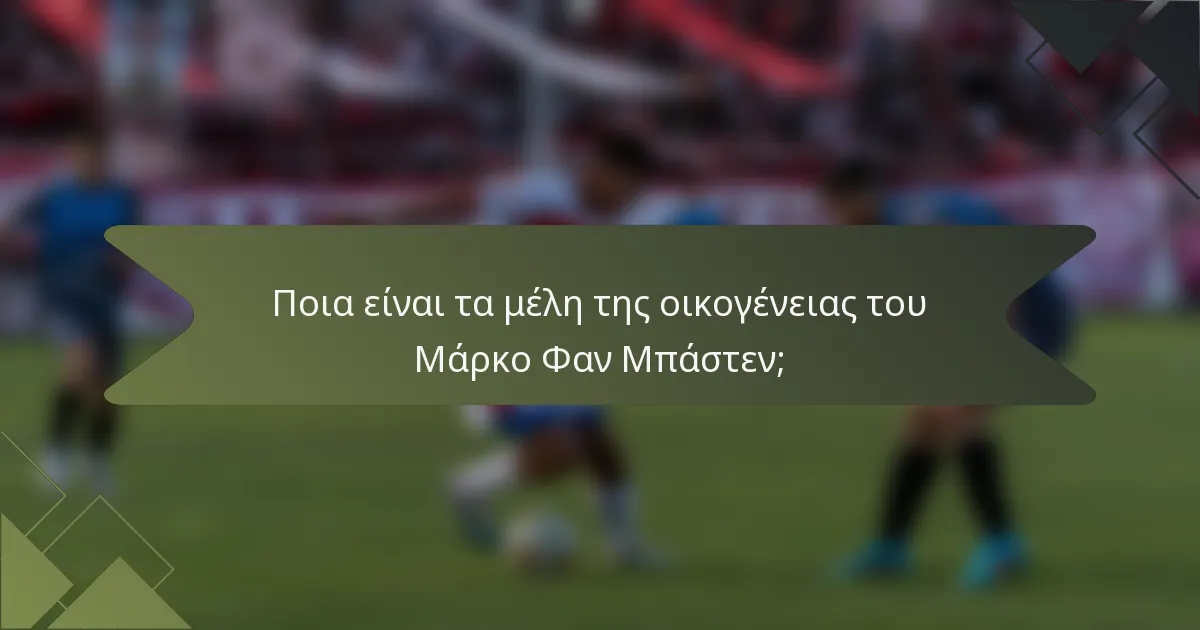 Ποια είναι τα μέλη της οικογένειας του Μάρκο Φαν Μπάστεν;