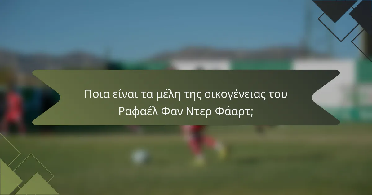 Ποια είναι τα μέλη της οικογένειας του Ραφαέλ Φαν Ντερ Φάαρτ;
