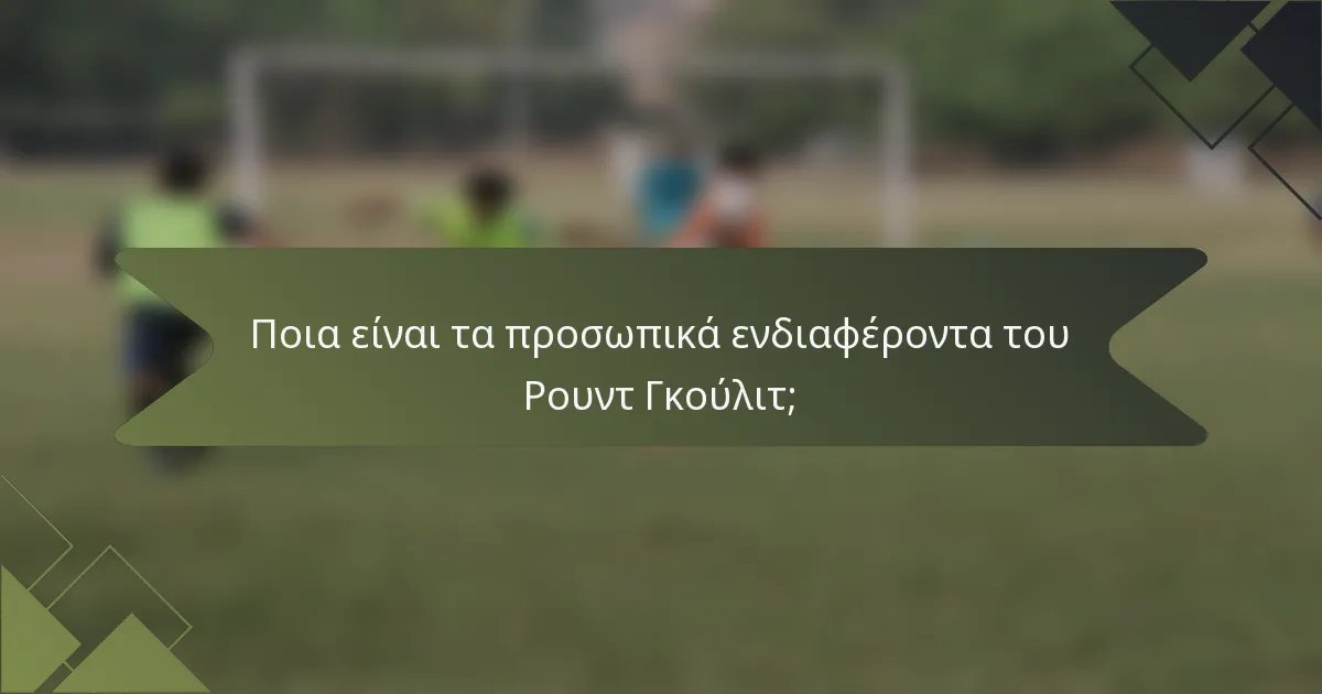 Ποια είναι τα προσωπικά ενδιαφέροντα του Ρουντ Γκούλιτ;