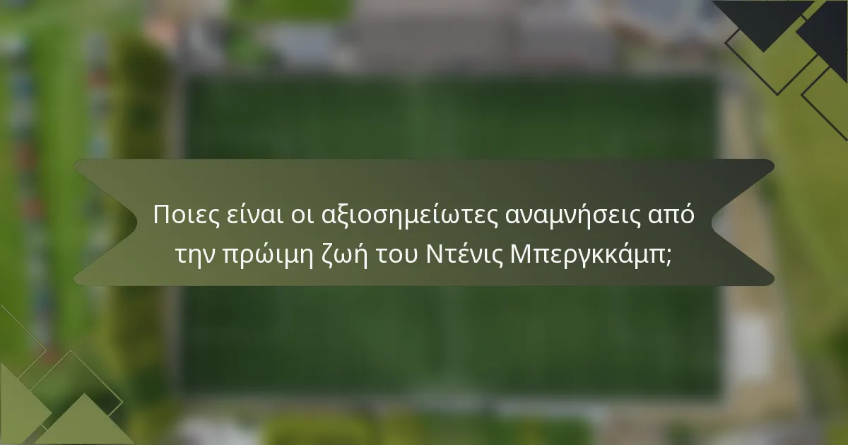 Ποιες είναι οι αξιοσημείωτες αναμνήσεις από την πρώιμη ζωή του Ντένις Μπεργκκάμπ;