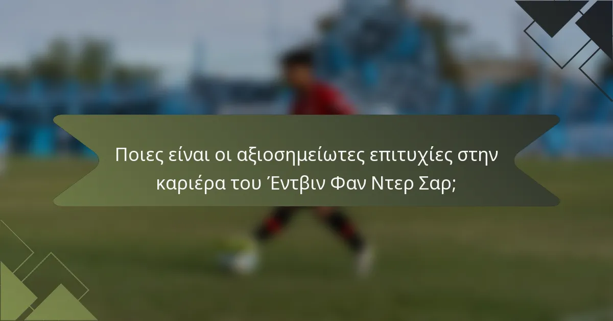 Ποιες είναι οι αξιοσημείωτες επιτυχίες στην καριέρα του Έντβιν Φαν Ντερ Σαρ;