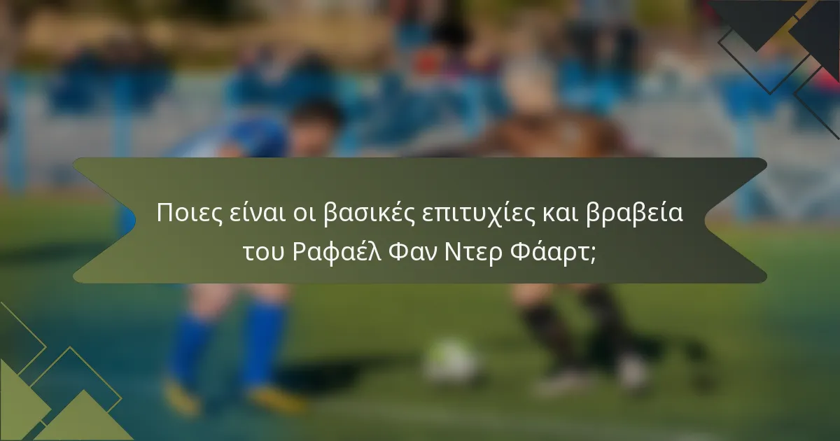 Ποιες είναι οι βασικές επιτυχίες και βραβεία του Ραφαέλ Φαν Ντερ Φάαρτ;