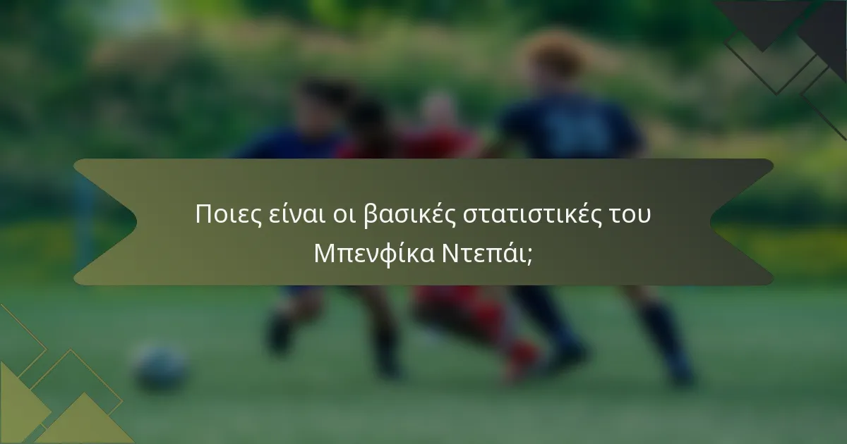 Ποιες είναι οι βασικές στατιστικές του Μπενφίκα Ντεπάι;