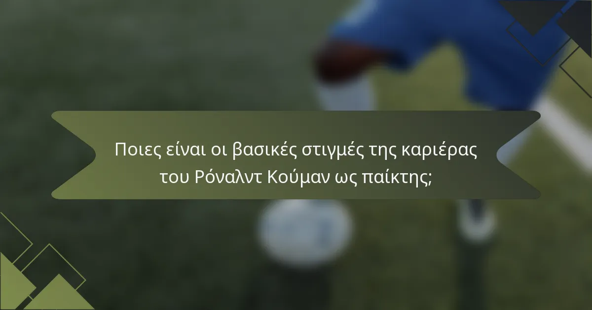 Ποιες είναι οι βασικές στιγμές της καριέρας του Ρόναλντ Κούμαν ως παίκτης;