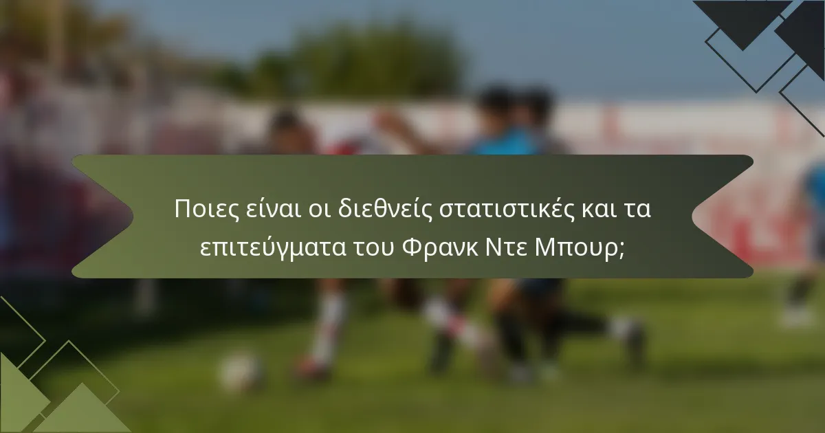 Ποιες είναι οι διεθνείς στατιστικές και τα επιτεύγματα του Φρανκ Ντε Μπουρ;