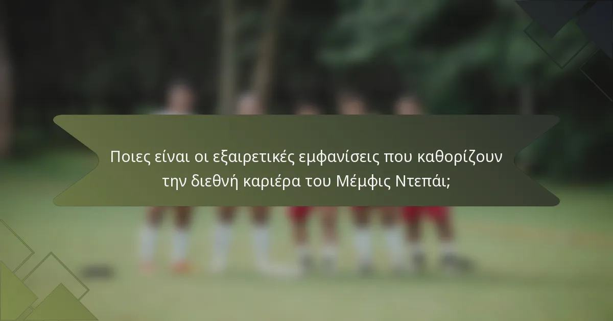 Ποιες είναι οι εξαιρετικές εμφανίσεις που καθορίζουν την διεθνή καριέρα του Μέμφις Ντεπάι;