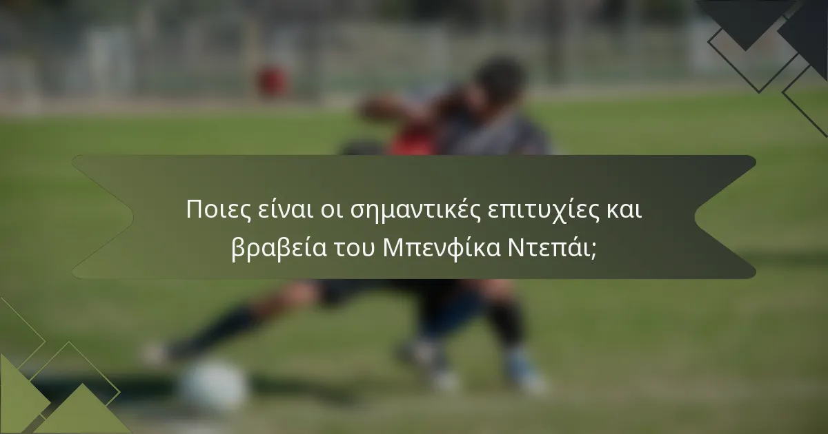 Ποιες είναι οι σημαντικές επιτυχίες και βραβεία του Μπενφίκα Ντεπάι;