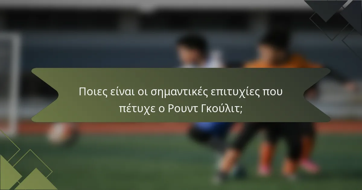 Ποιες είναι οι σημαντικές επιτυχίες που πέτυχε ο Ρουντ Γκούλιτ;