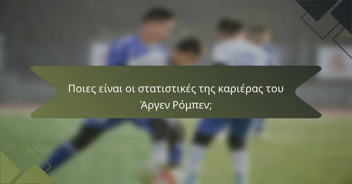 Ποιες είναι οι στατιστικές της καριέρας του Άργεν Ρόμπεν;
