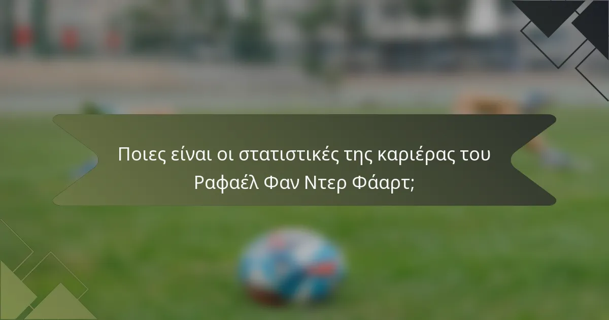 Ποιες είναι οι στατιστικές της καριέρας του Ραφαέλ Φαν Ντερ Φάαρτ;