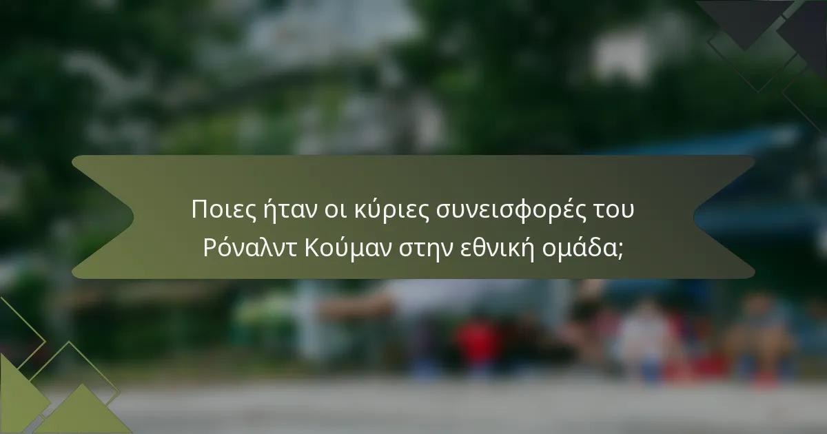 Ποιες ήταν οι κύριες συνεισφορές του Ρόναλντ Κούμαν στην εθνική ομάδα;