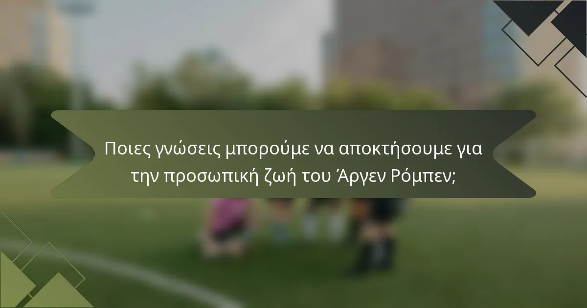 Ποιες γνώσεις μπορούμε να αποκτήσουμε για την προσωπική ζωή του Άργεν Ρόμπεν;
