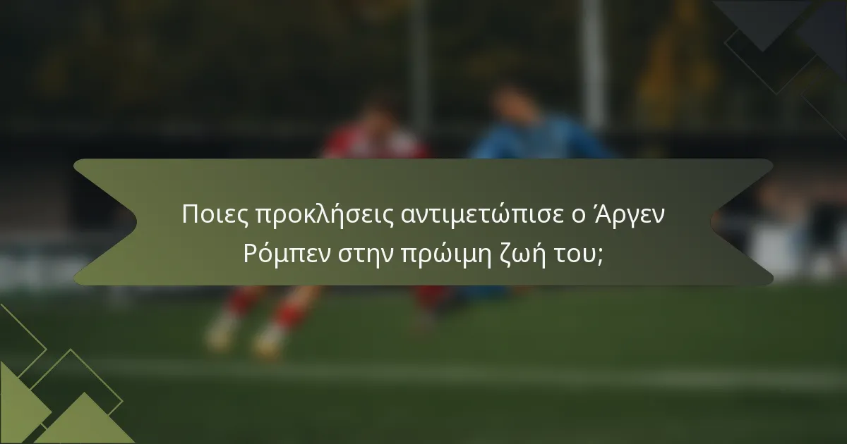 Ποιες προκλήσεις αντιμετώπισε ο Άργεν Ρόμπεν στην πρώιμη ζωή του;