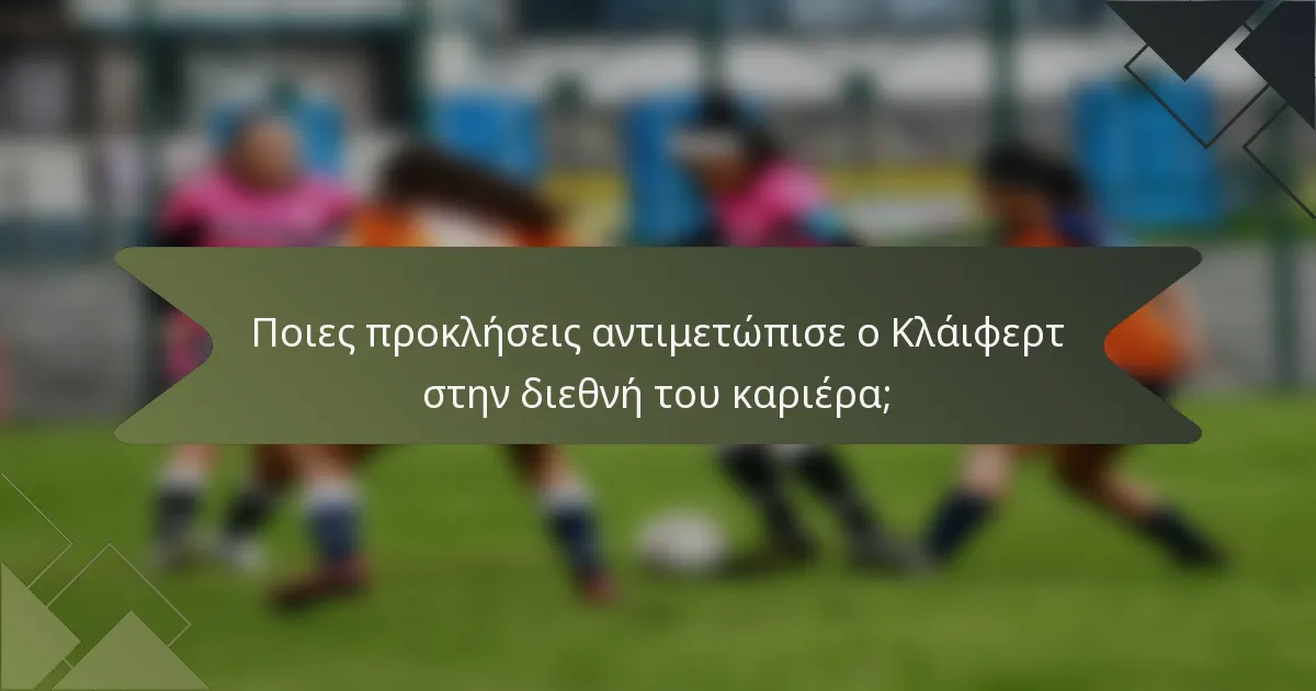 Ποιες προκλήσεις αντιμετώπισε ο Κλάιφερτ στην διεθνή του καριέρα;