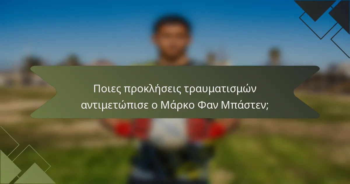 Ποιες προκλήσεις τραυματισμών αντιμετώπισε ο Μάρκο Φαν Μπάστεν;