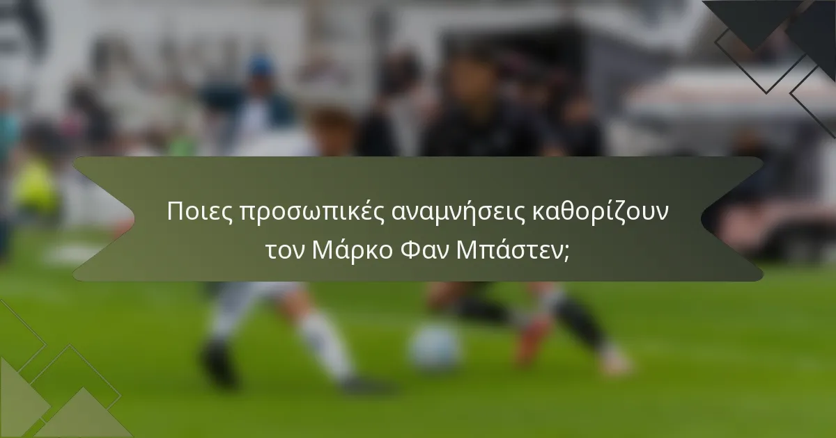 Ποιες προσωπικές αναμνήσεις καθορίζουν τον Μάρκο Φαν Μπάστεν;