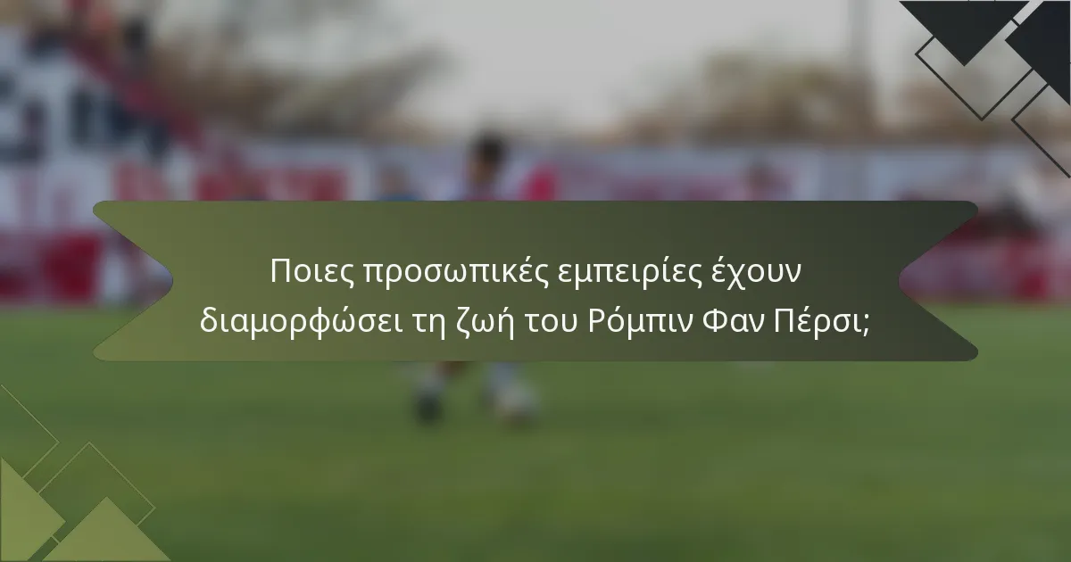 Ποιες προσωπικές εμπειρίες έχουν διαμορφώσει τη ζωή του Ρόμπιν Φαν Πέρσι;