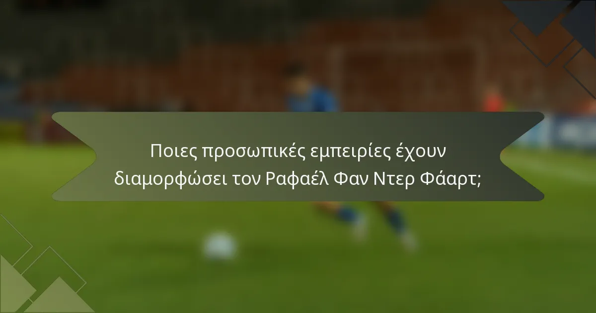 Ποιες προσωπικές εμπειρίες έχουν διαμορφώσει τον Ραφαέλ Φαν Ντερ Φάαρτ;