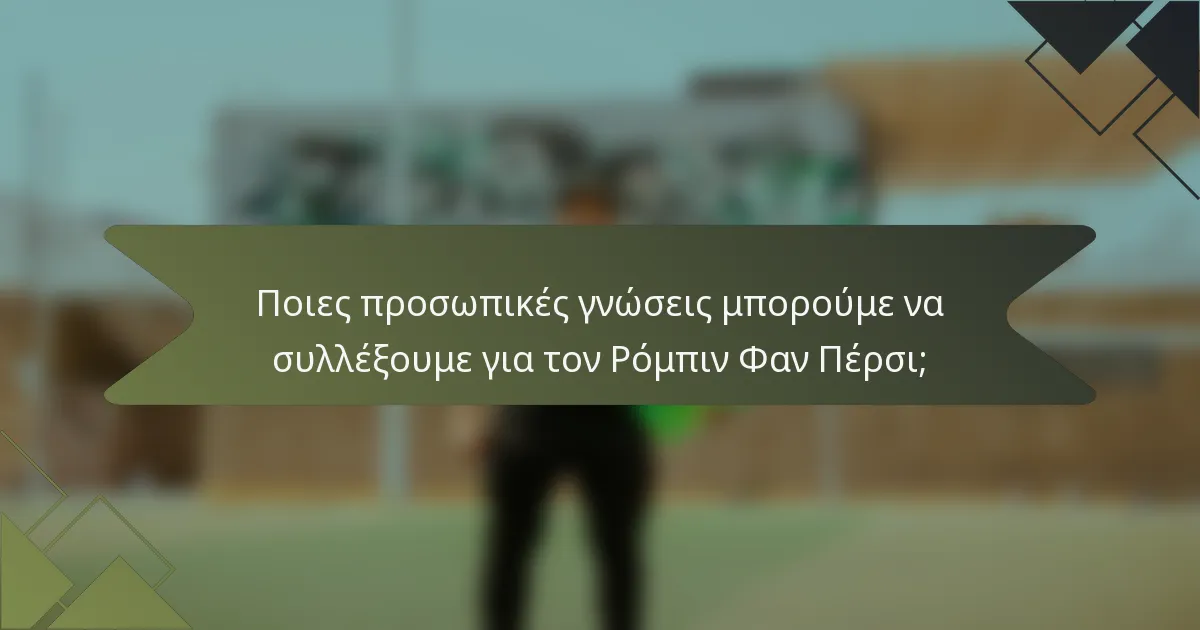 Ποιες προσωπικές γνώσεις μπορούμε να συλλέξουμε για τον Ρόμπιν Φαν Πέρσι;