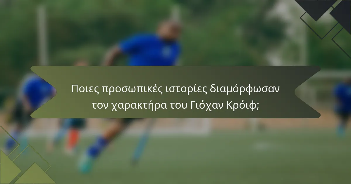 Ποιες προσωπικές ιστορίες διαμόρφωσαν τον χαρακτήρα του Γιόχαν Κρόιφ;