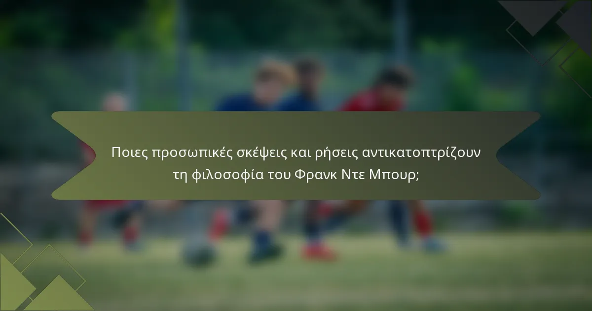 Ποιες προσωπικές σκέψεις και ρήσεις αντικατοπτρίζουν τη φιλοσοφία του Φρανκ Ντε Μπουρ;