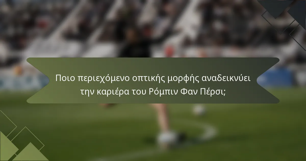 Ποιο περιεχόμενο οπτικής μορφής αναδεικνύει την καριέρα του Ρόμπιν Φαν Πέρσι;