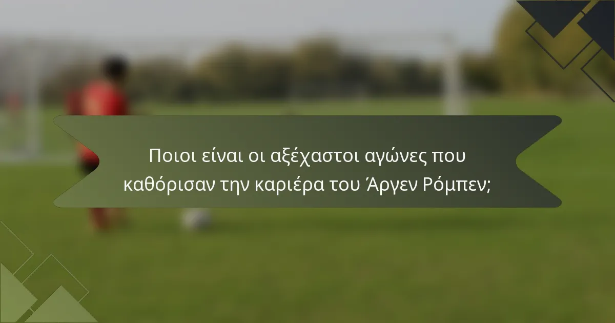 Ποιοι είναι οι αξέχαστοι αγώνες που καθόρισαν την καριέρα του Άργεν Ρόμπεν;