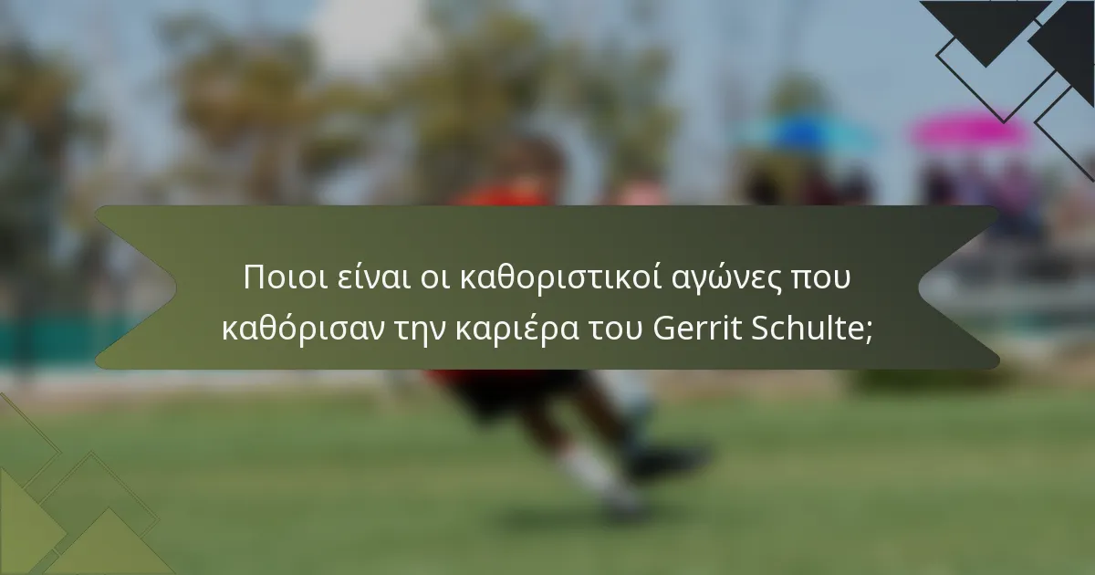 Ποιοι είναι οι καθοριστικοί αγώνες που καθόρισαν την καριέρα του Gerrit Schulte;