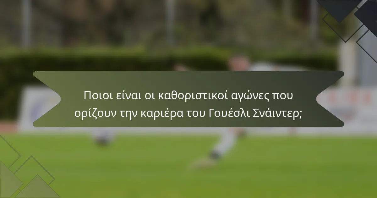 Ποιοι είναι οι καθοριστικοί αγώνες που ορίζουν την καριέρα του Γουέσλι Σνάιντερ;