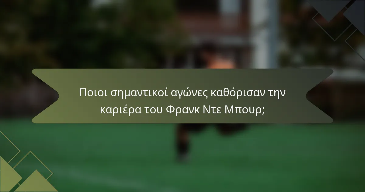 Ποιοι σημαντικοί αγώνες καθόρισαν την καριέρα του Φρανκ Ντε Μπουρ;