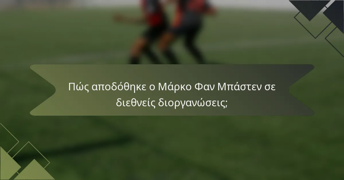 Πώς αποδόθηκε ο Μάρκο Φαν Μπάστεν σε διεθνείς διοργανώσεις;