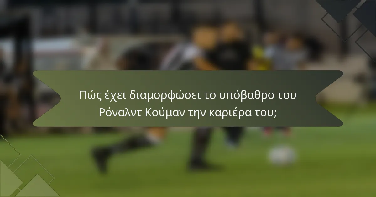 Πώς έχει διαμορφώσει το υπόβαθρο του Ρόναλντ Κούμαν την καριέρα του;