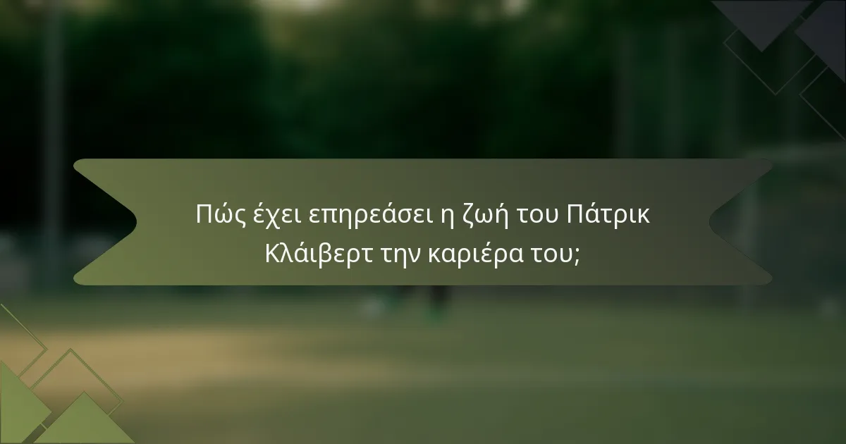 Πώς έχει επηρεάσει η ζωή του Πάτρικ Κλάιβερτ την καριέρα του;