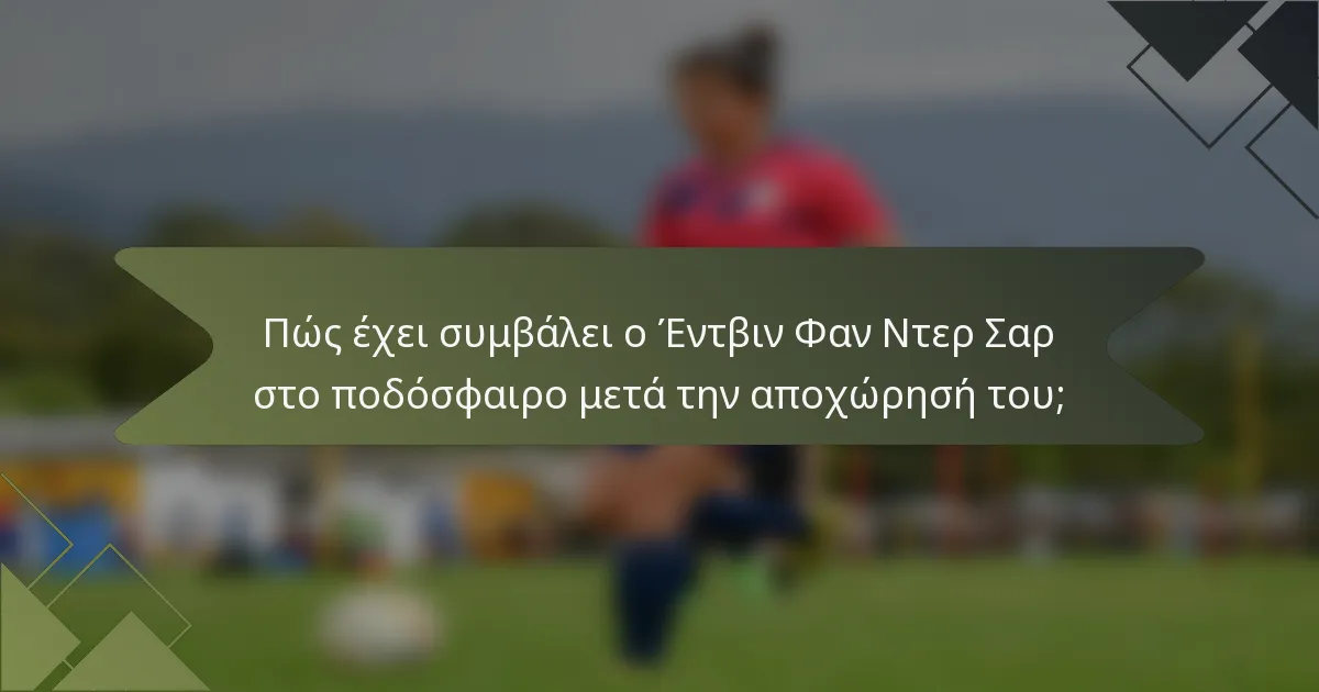 Πώς έχει συμβάλει ο Έντβιν Φαν Ντερ Σαρ στο ποδόσφαιρο μετά την αποχώρησή του;