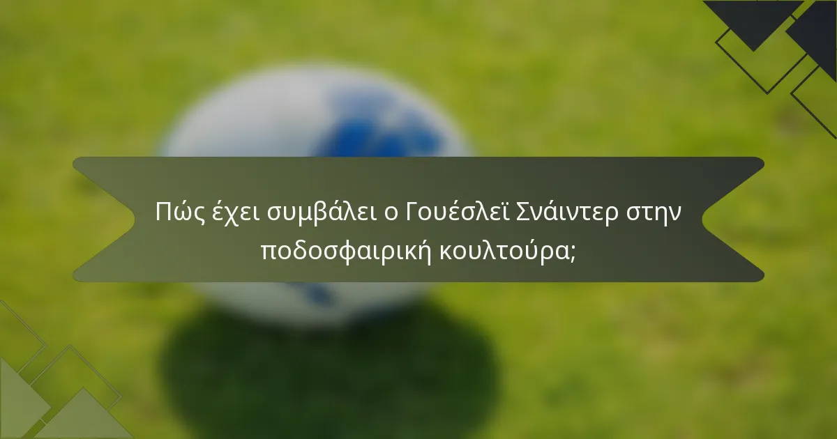 Πώς έχει συμβάλει ο Γουέσλεϊ Σνάιντερ στην ποδοσφαιρική κουλτούρα;