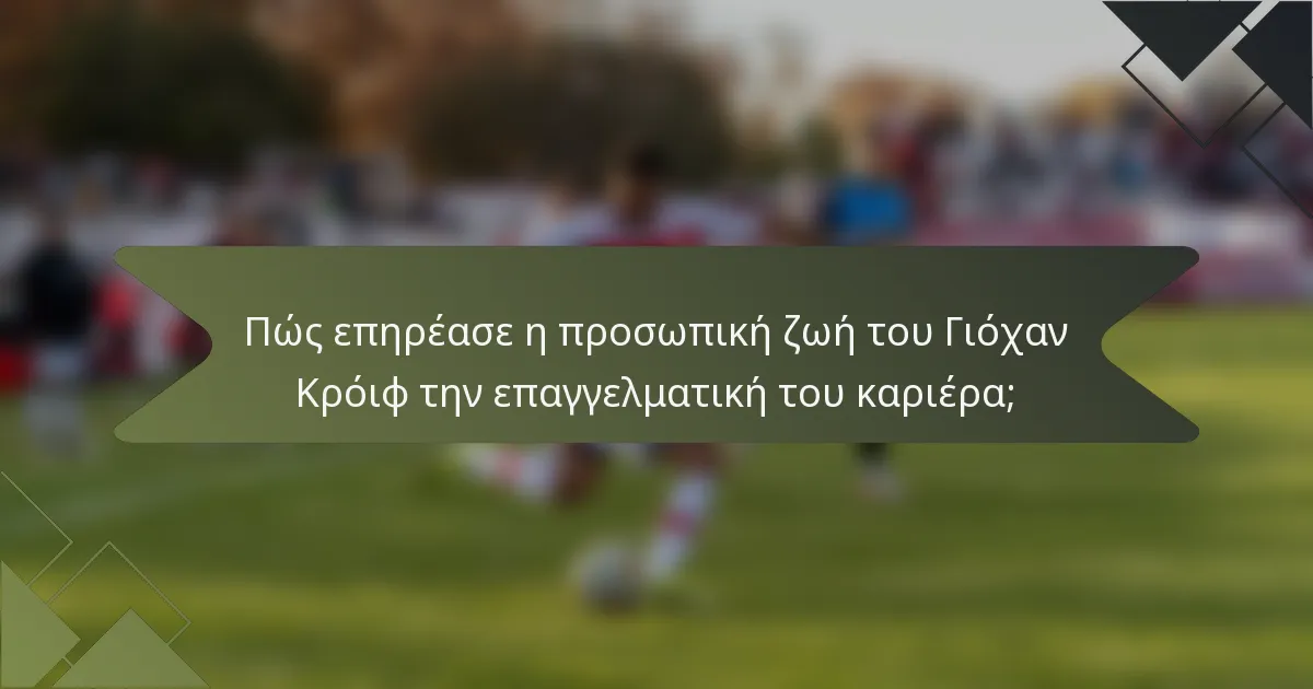 Πώς επηρέασε η προσωπική ζωή του Γιόχαν Κρόιφ την επαγγελματική του καριέρα;
