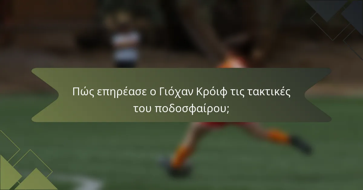 Πώς επηρέασε ο Γιόχαν Κρόιφ τις τακτικές του ποδοσφαίρου;