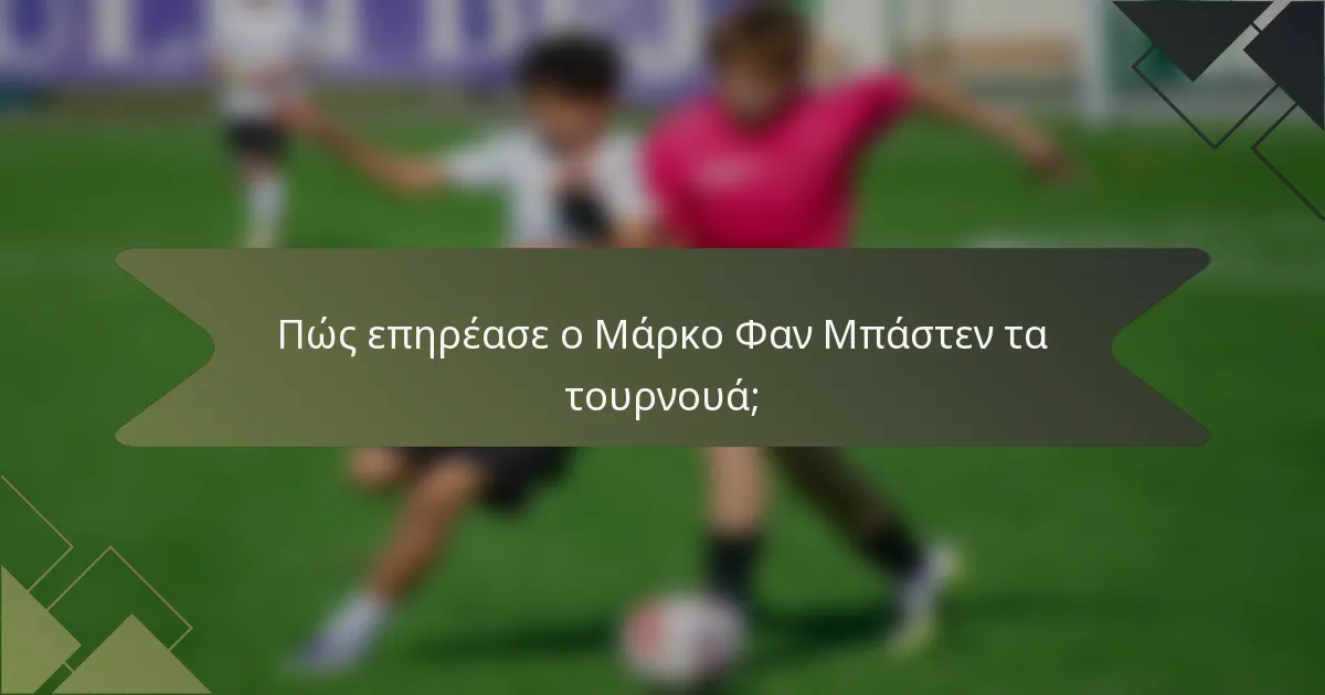 Πώς επηρέασε ο Μάρκο Φαν Μπάστεν τα τουρνουά;