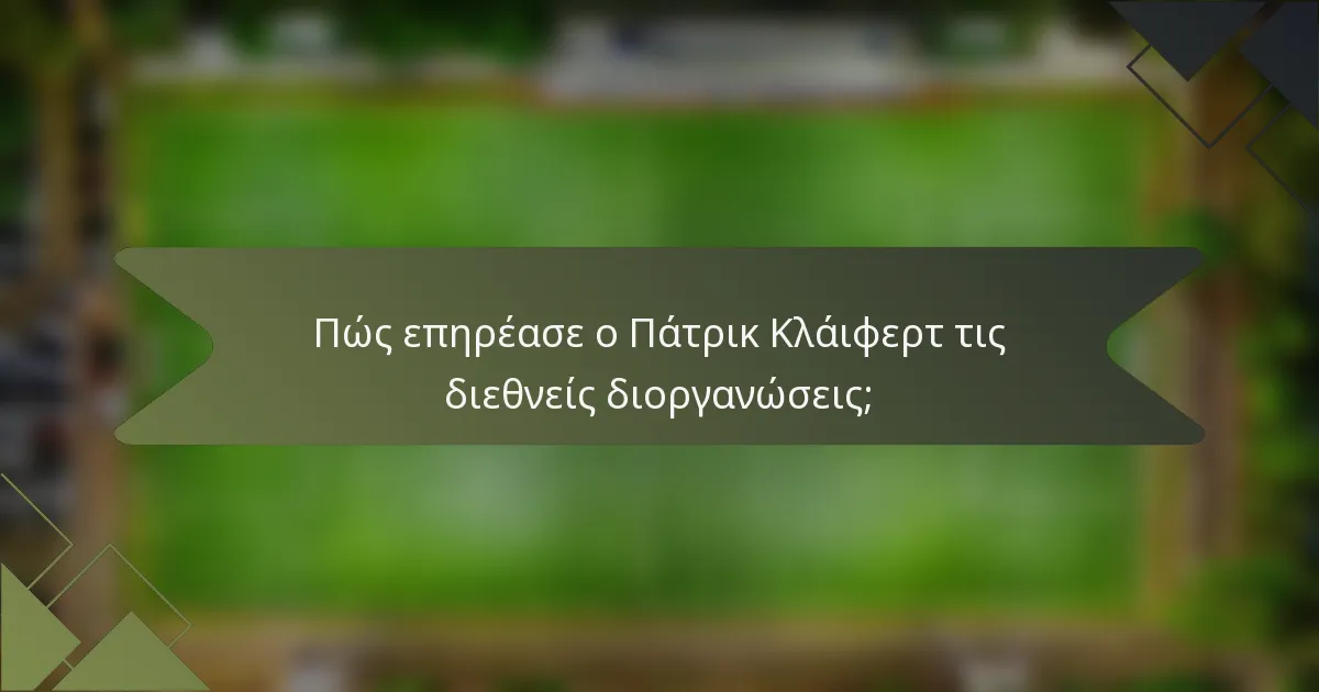Πώς επηρέασε ο Πάτρικ Κλάιφερτ τις διεθνείς διοργανώσεις;