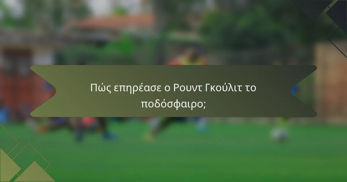 Πώς επηρέασε ο Ρουντ Γκούλιτ το ποδόσφαιρο;