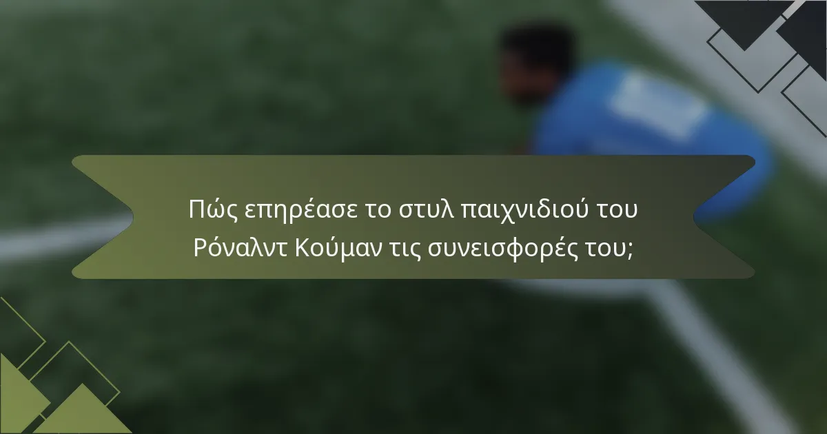 Πώς επηρέασε το στυλ παιχνιδιού του Ρόναλντ Κούμαν τις συνεισφορές του;