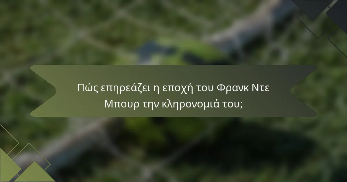 Πώς επηρεάζει η εποχή του Φρανκ Ντε Μπουρ την κληρονομιά του;