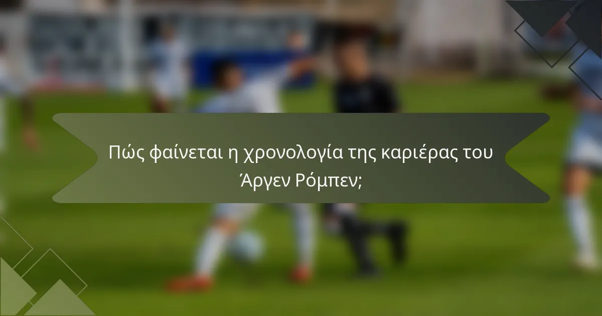 Πώς φαίνεται η χρονολογία της καριέρας του Άργεν Ρόμπεν;