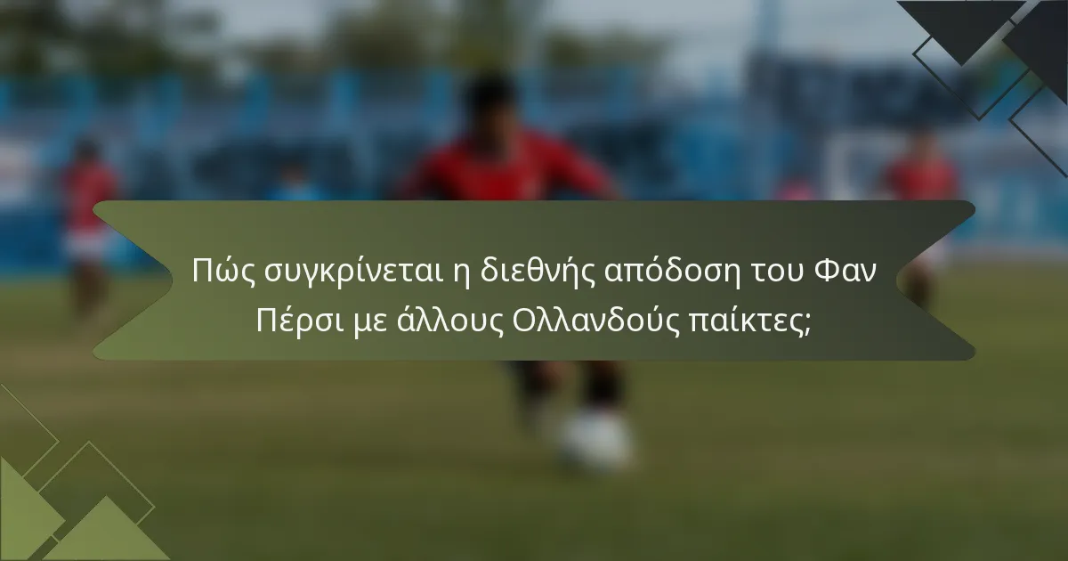 Πώς συγκρίνεται η διεθνής απόδοση του Φαν Πέρσι με άλλους Ολλανδούς παίκτες;