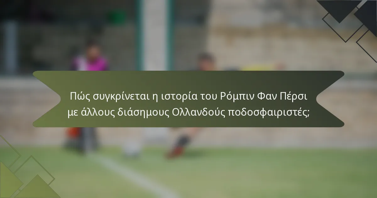 Πώς συγκρίνεται η ιστορία του Ρόμπιν Φαν Πέρσι με άλλους διάσημους Ολλανδούς ποδοσφαιριστές;
