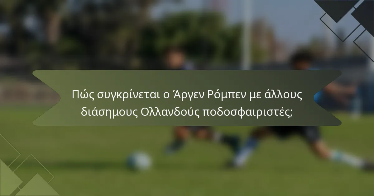 Πώς συγκρίνεται ο Άργεν Ρόμπεν με άλλους διάσημους Ολλανδούς ποδοσφαιριστές;