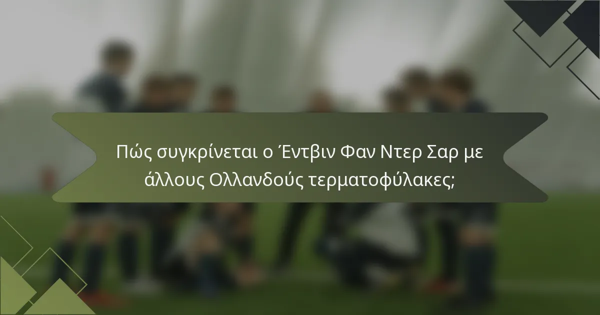 Πώς συγκρίνεται ο Έντβιν Φαν Ντερ Σαρ με άλλους Ολλανδούς τερματοφύλακες;